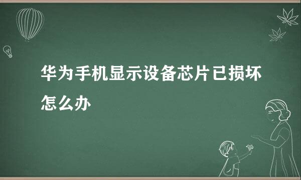 华为手机显示设备芯片已损坏怎么办