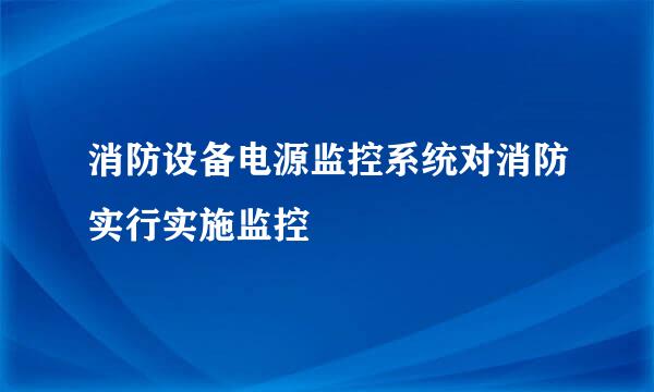 消防设备电源监控系统对消防实行实施监控