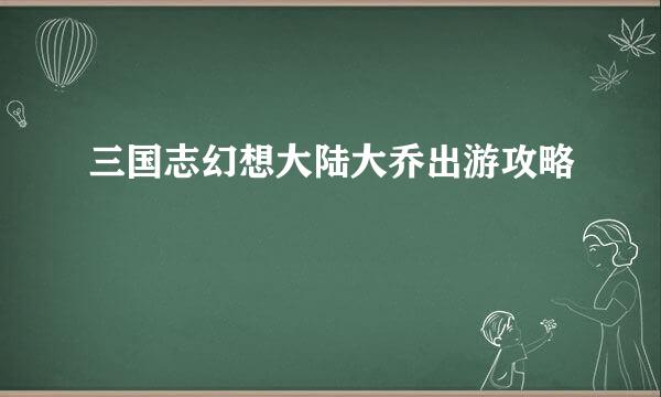 三国志幻想大陆大乔出游攻略