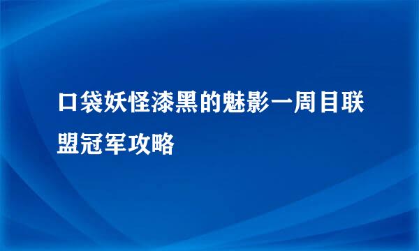 口袋妖怪漆黑的魅影一周目联盟冠军攻略