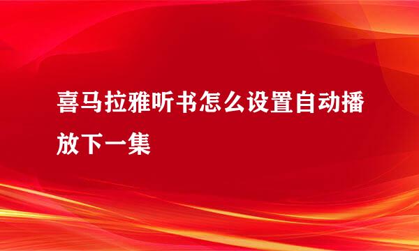 喜马拉雅听书怎么设置自动播放下一集