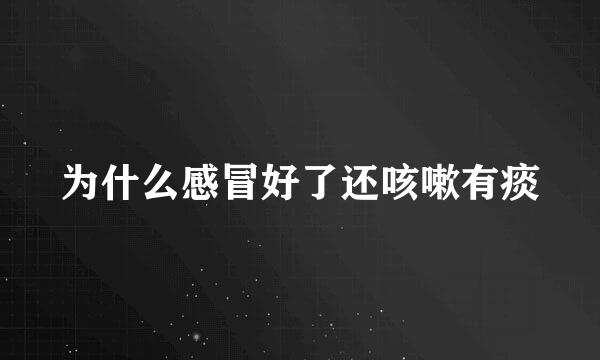 为什么感冒好了还咳嗽有痰
