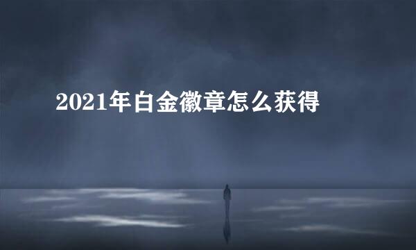 2021年白金徽章怎么获得