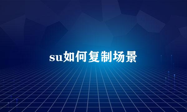 su如何复制场景