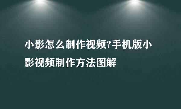小影怎么制作视频?手机版小影视频制作方法图解