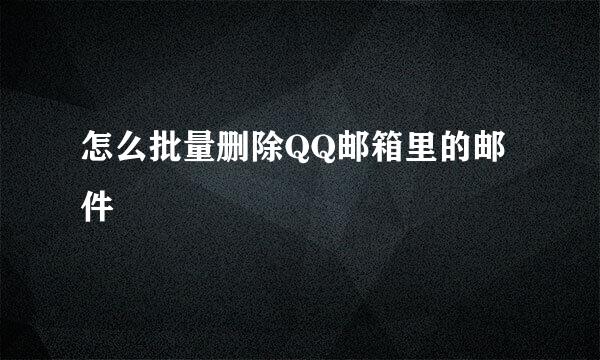 怎么批量删除QQ邮箱里的邮件