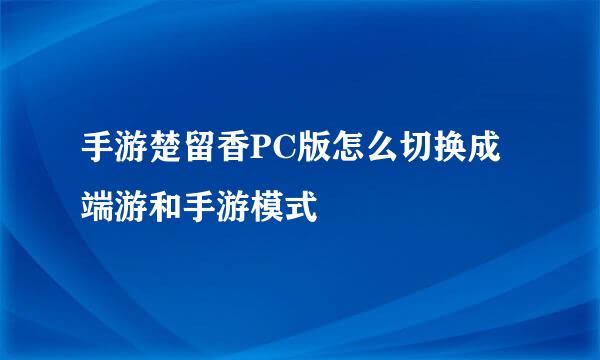 手游楚留香PC版怎么切换成端游和手游模式