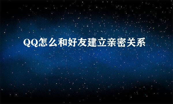 QQ怎么和好友建立亲密关系