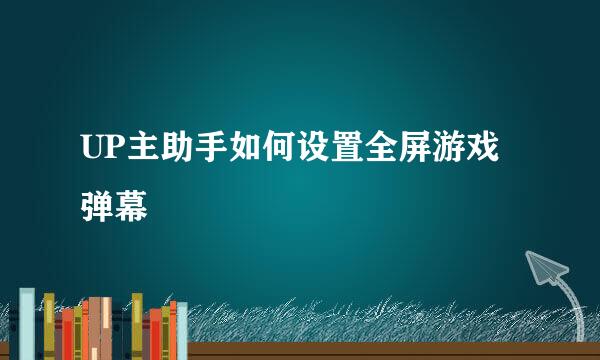 UP主助手如何设置全屏游戏弹幕