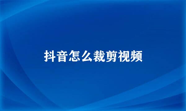 抖音怎么裁剪视频