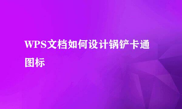 WPS文档如何设计锅铲卡通图标
