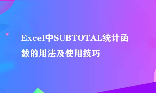 Excel中SUBTOTAL统计函数的用法及使用技巧