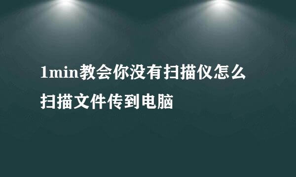 1min教会你没有扫描仪怎么扫描文件传到电脑