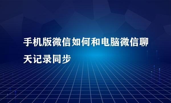 手机版微信如何和电脑微信聊天记录同步