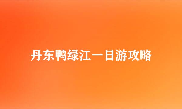丹东鸭绿江一日游攻略