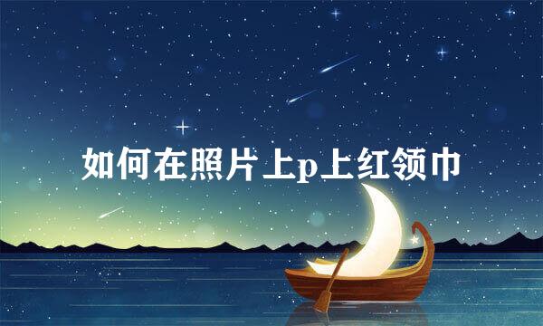 如何在照片上p上红领巾