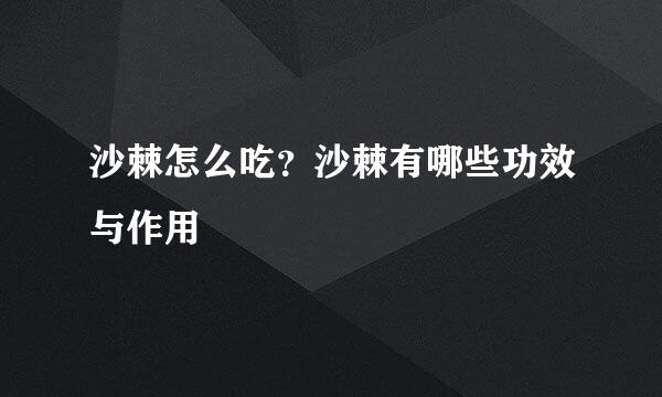 沙棘怎么吃？沙棘有哪些功效与作用