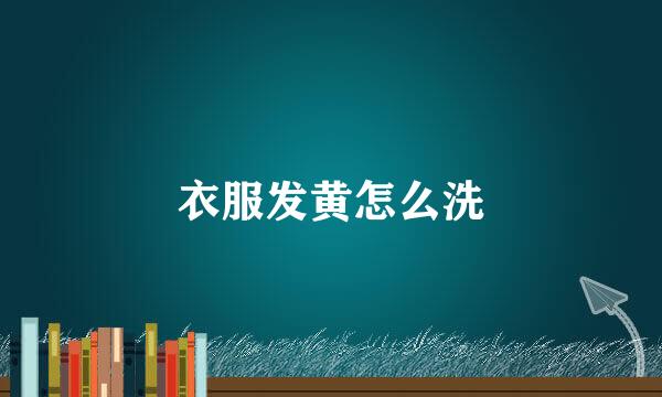 衣服发黄怎么洗