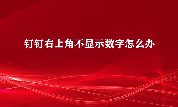 钉钉右上角不显示数字怎么办