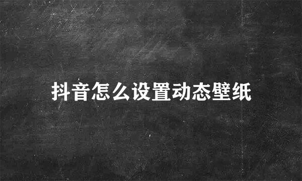 抖音怎么设置动态壁纸