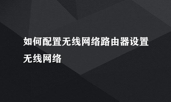 如何配置无线网络路由器设置无线网络
