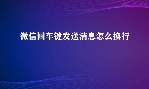 微信回车键发送消息怎么换行