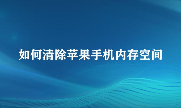 如何清除苹果手机内存空间