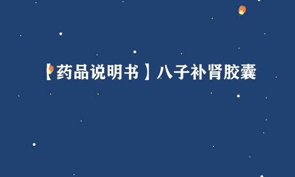 【药品说明书】八子补肾胶囊