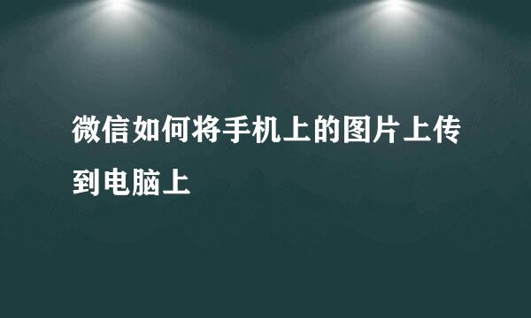微信如何将手机上的图片上传到电脑上