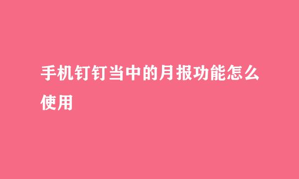 手机钉钉当中的月报功能怎么使用
