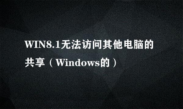 WIN8.1无法访问其他电脑的共享（Windows的）