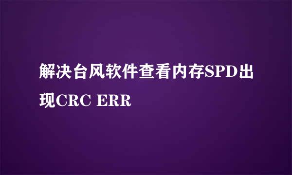 解决台风软件查看内存SPD出现CRC ERR