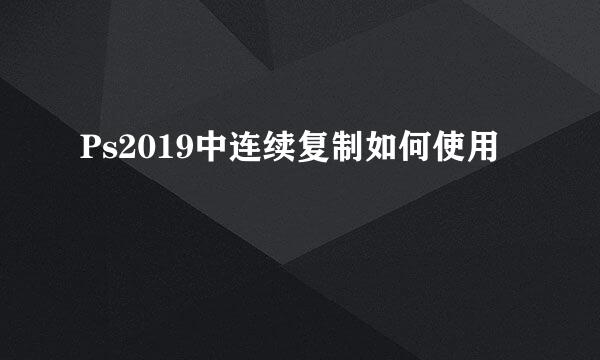 Ps2019中连续复制如何使用