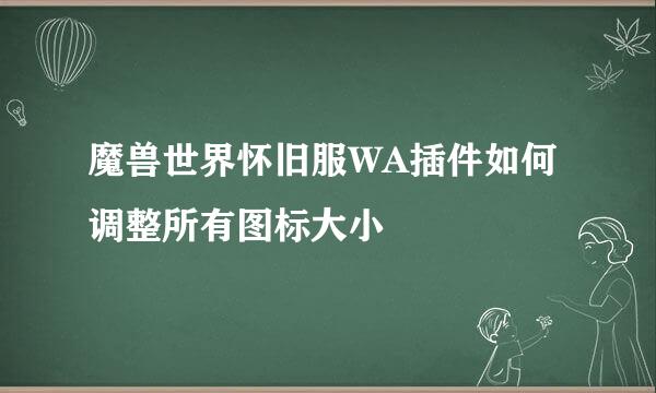 魔兽世界怀旧服WA插件如何调整所有图标大小