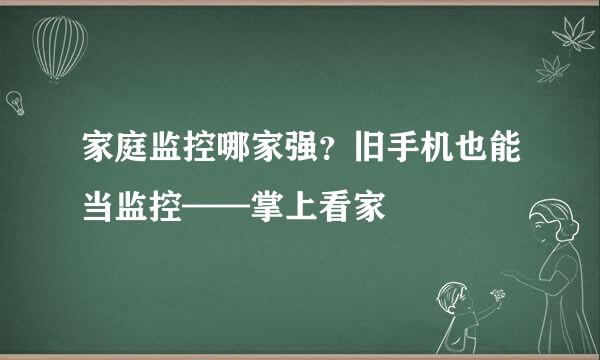 家庭监控哪家强？旧手机也能当监控——掌上看家
