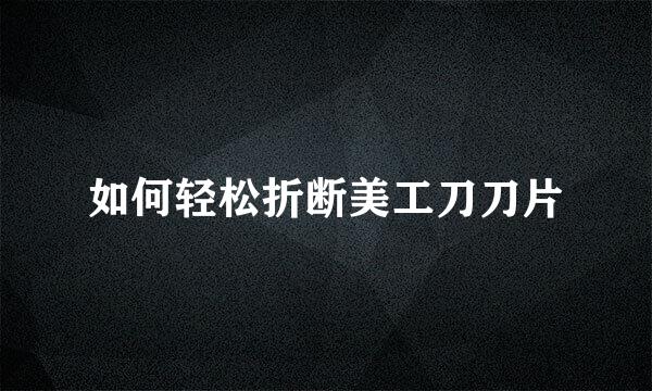 如何轻松折断美工刀刀片