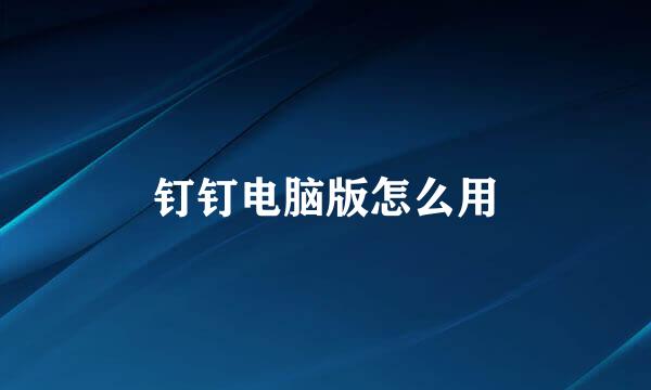 钉钉电脑版怎么用