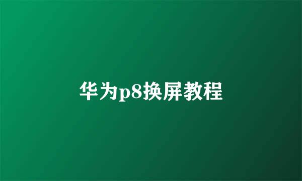 华为p8换屏教程