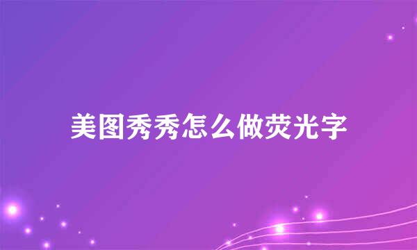 美图秀秀怎么做荧光字