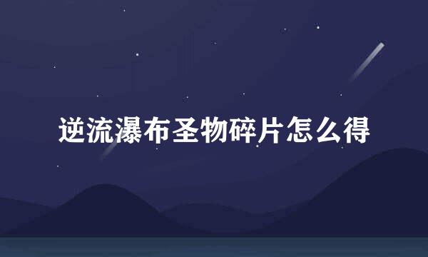 逆流瀑布圣物碎片怎么得