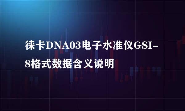 徕卡DNA03电子水准仪GSI-8格式数据含义说明