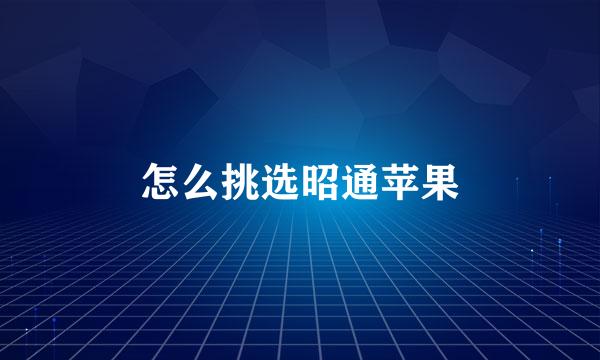 怎么挑选昭通苹果