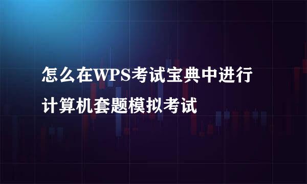 怎么在WPS考试宝典中进行计算机套题模拟考试