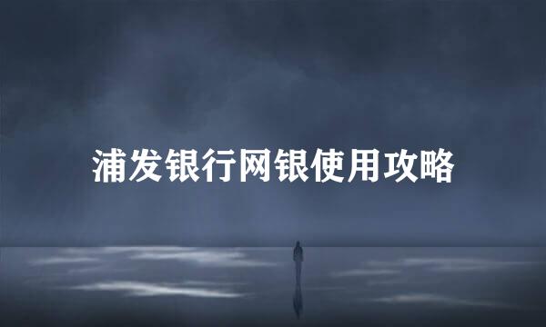 浦发银行网银使用攻略