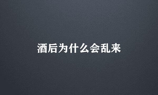 酒后为什么会乱来