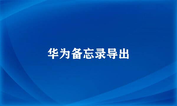 华为备忘录导出