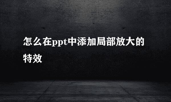 怎么在ppt中添加局部放大的特效