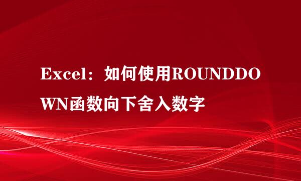 Excel：如何使用ROUNDDOWN函数向下舍入数字