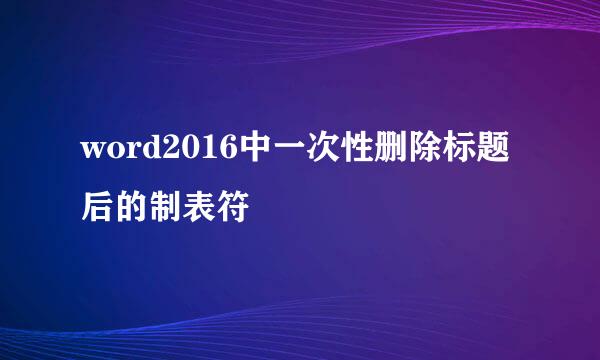 word2016中一次性删除标题后的制表符