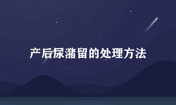 产后尿潴留的处理方法